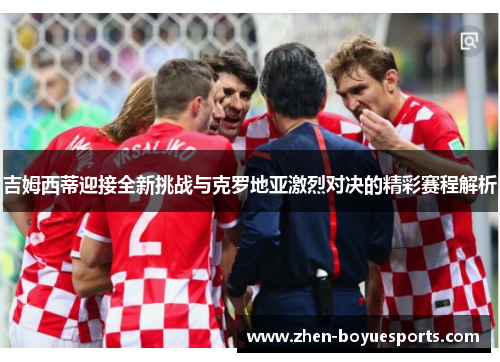 吉姆西蒂迎接全新挑战与克罗地亚激烈对决的精彩赛程解析 吉姆西蒂迎接全新挑战与克罗地亚激烈对决的精彩赛程解析