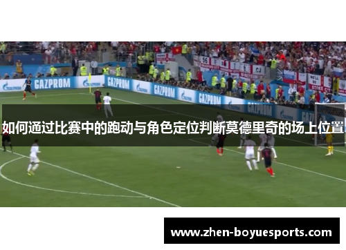 如何通过比赛中的跑动与角色定位判断莫德里奇的场上位置