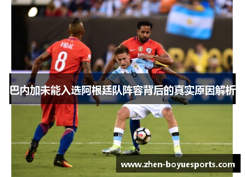 巴内加未能入选阿根廷队阵容背后的真实原因解析 巴内加未能入选阿根廷队阵容背后的真实原因解析