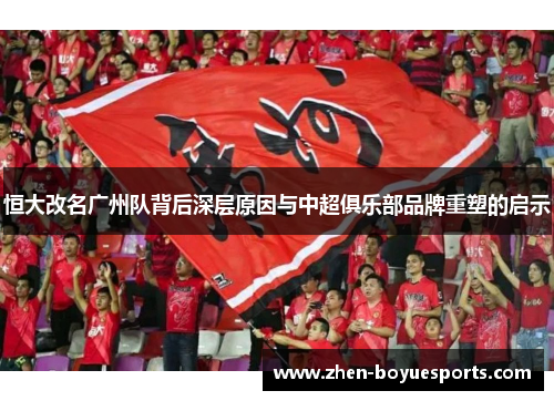 恒大改名广州队背后深层原因与中超俱乐部品牌重塑的启示 恒大改名广州队背后深层原因与中超俱乐部品牌重塑的启示