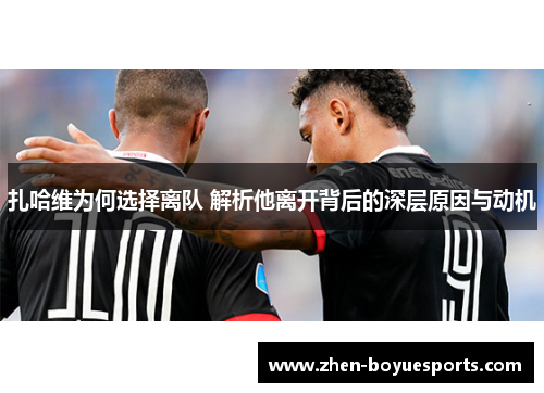 扎哈维为何选择离队 解析他离开背后的深层原因与动机 扎哈维为何选择离队 解析他离开背后的深层原因与动机