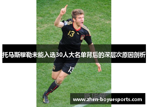 托马斯穆勒未能入选30人大名单背后的深层次原因剖析 托马斯穆勒未能入选30人大名单背后的深层次原因剖析