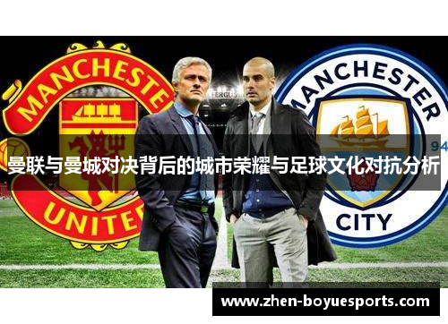 曼联与曼城对决背后的城市荣耀与足球文化对抗分析