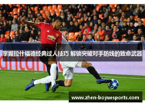 掌握拉什福德经典过人技巧 解锁突破对手防线的致命武器