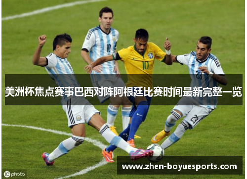 美洲杯焦点赛事巴西对阵阿根廷比赛时间最新完整一览 美洲杯焦点赛事巴西对阵阿根廷比赛时间最新完整一览
