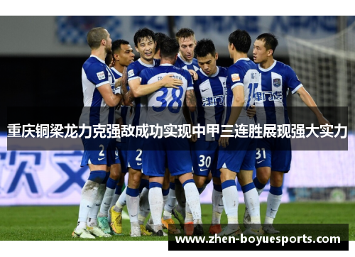 重庆铜梁龙力克强敌成功实现中甲三连胜展现强大实力 重庆铜梁龙力克强敌成功实现中甲三连胜展现强大实力