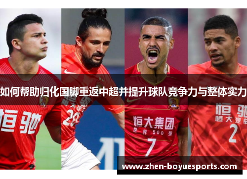 如何帮助归化国脚重返中超并提升球队竞争力与整体实力 如何帮助归化国脚重返中超并提升球队竞争力与整体实力
