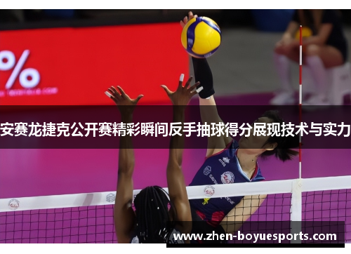 安赛龙捷克公开赛精彩瞬间反手抽球得分展现技术与实力 安赛龙捷克公开赛精彩瞬间反手抽球得分展现技术与实力