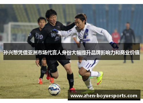 孙兴慜凭借亚洲市场代言人身份大幅提升品牌影响力和商业价值 孙兴慜凭借亚洲市场代言人身份大幅提升品牌影响力和商业价值