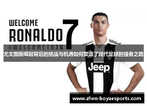 尤文图斯崛起背后的挑战与机遇如何塑造了现代足球的强者之路 尤文图斯崛起背后的挑战与机遇如何塑造了现代足球的强者之路