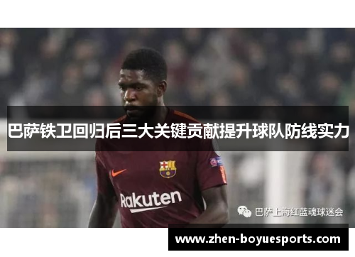 巴萨铁卫回归后三大关键贡献提升球队防线实力 巴萨铁卫回归后三大关键贡献提升球队防线实力