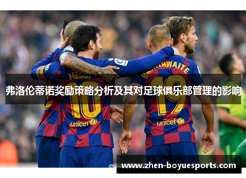 弗洛伦蒂诺奖励策略分析及其对足球俱乐部管理的影响 弗洛伦蒂诺奖励策略分析及其对足球俱乐部管理的影响