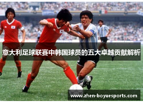 意大利足球联赛中韩国球员的五大卓越贡献解析 意大利足球联赛中韩国球员的五大卓越贡献解析