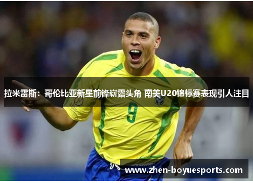 拉米雷斯：哥伦比亚新星前锋崭露头角 南美U20锦标赛表现引人注目