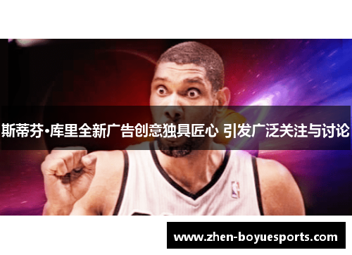 斯蒂芬·库里全新广告创意独具匠心 引发广泛关注与讨论 斯蒂芬·库里全新广告创意独具匠心 引发广泛关注与讨论