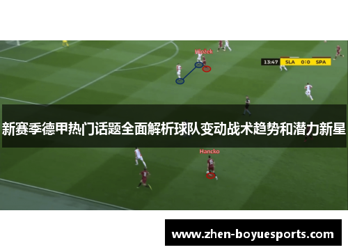 新赛季德甲热门话题全面解析球队变动战术趋势和潜力新星 新赛季德甲热门话题全面解析球队变动战术趋势和潜力新星