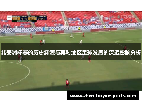 北美洲杯赛的历史渊源与其对地区足球发展的深远影响分析 北美洲杯赛的历史渊源与其对地区足球发展的深远影响分析