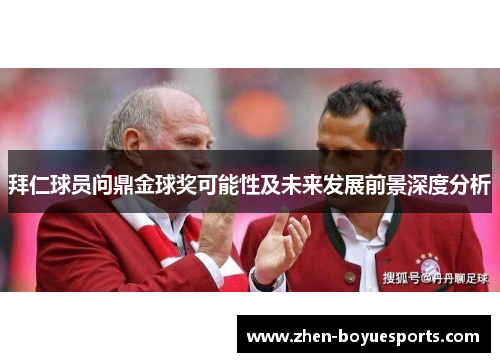 拜仁球员问鼎金球奖可能性及未来发展前景深度分析 拜仁球员问鼎金球奖可能性及未来发展前景深度分析
