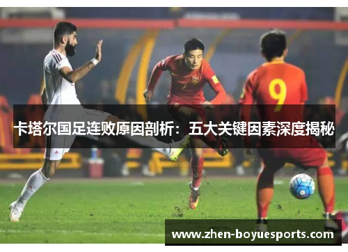 卡塔尔国足连败原因剖析:五大关键因素深度揭秘 卡塔尔国足连败原因剖析:五大关键因素深度揭秘