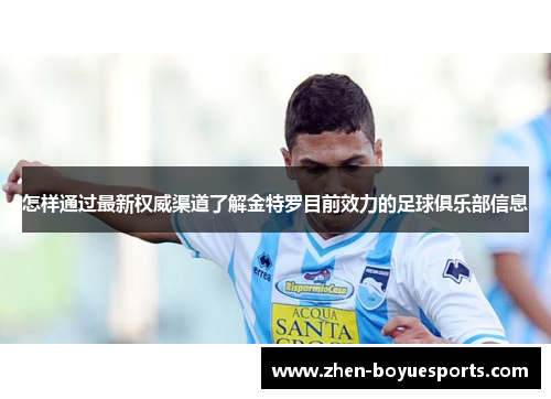 怎样通过最新权威渠道了解金特罗目前效力的足球俱乐部信息 怎样通过最新权威渠道了解金特罗目前效力的足球俱乐部信息