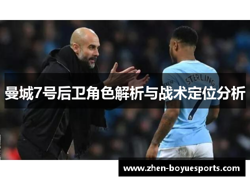 曼城7号后卫角色解析与战术定位分析 曼城7号后卫角色解析与战术定位分析