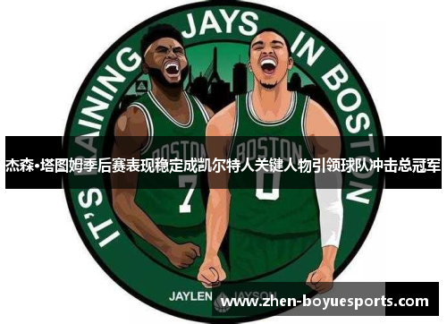 杰森·塔图姆季后赛表现稳定成凯尔特人关键人物引领球队冲击总冠军 杰森·塔图姆季后赛表现稳定成凯尔特人关键人物引领球队冲击总冠军