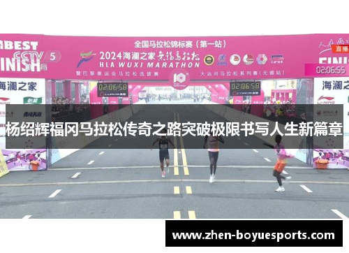 杨绍辉福冈马拉松传奇之路突破极限书写人生新篇章 杨绍辉福冈马拉松传奇之路突破极限书写人生新篇章