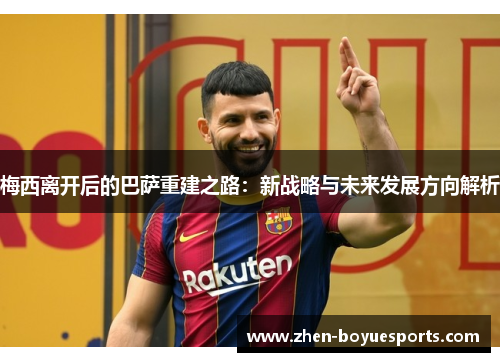 梅西离开后的巴萨重建之路：新战略与未来发展方向解析