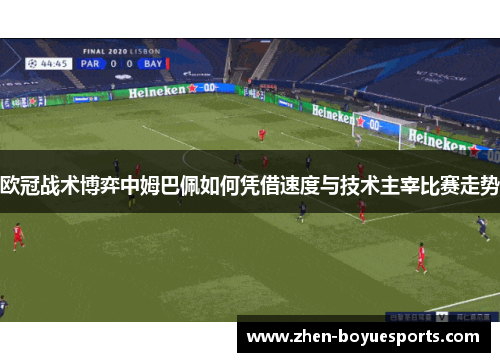 欧冠战术博弈中姆巴佩如何凭借速度与技术主宰比赛走势