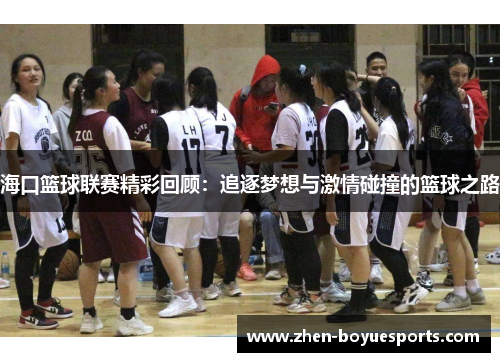 海口篮球联赛精彩回顾:追逐梦想与激情碰撞的篮球之路 海口篮球联赛精彩回顾:追逐梦想与激情碰撞的篮球之路