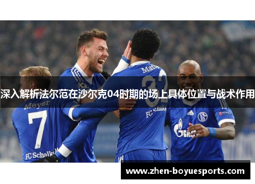 深入解析法尔范在沙尔克04时期的场上具体位置与战术作用
