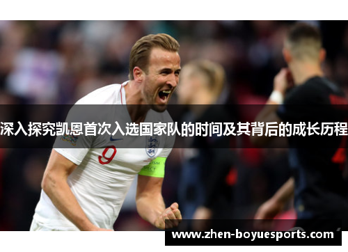 深入探究凯恩首次入选国家队的时间及其背后的成长历程