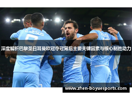 深度解析巴黎圣日耳曼欧冠夺冠背后主要关键因素与核心制胜动力 深度解析巴黎圣日耳曼欧冠夺冠背后主要关键因素与核心制胜动力