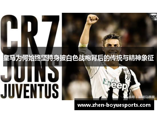 皇马为何始终坚持身披白色战袍背后的传统与精神象征 皇马为何始终坚持身披白色战袍背后的传统与精神象征