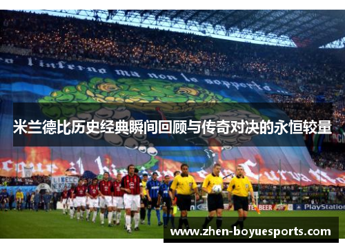 米兰德比历史经典瞬间回顾与传奇对决的永恒较量 米兰德比历史经典瞬间回顾与传奇对决的永恒较量