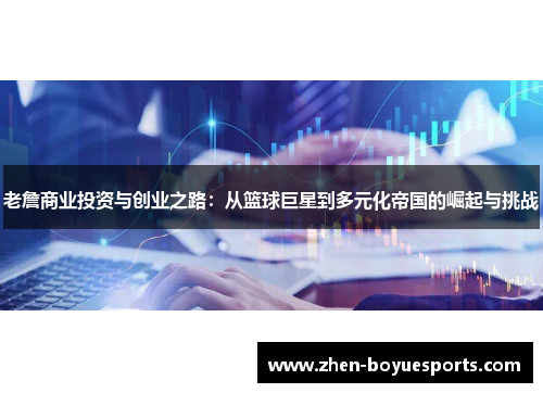 老詹商业投资与创业之路：从篮球巨星到多元化帝国的崛起与挑战