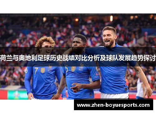 荷兰与奥地利足球历史战绩对比分析及球队发展趋势探讨 荷兰与奥地利足球历史战绩对比分析及球队发展趋势探讨