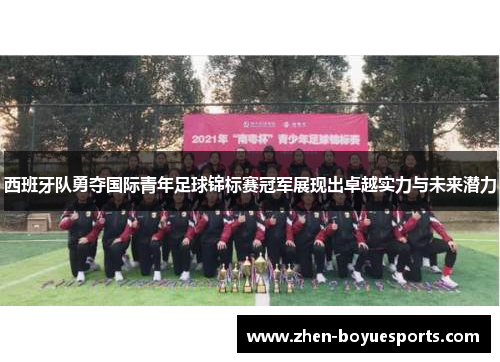 西班牙队勇夺国际青年足球锦标赛冠军展现出卓越实力与未来潜力 西班牙队勇夺国际青年足球锦标赛冠军展现出卓越实力与未来潜力
