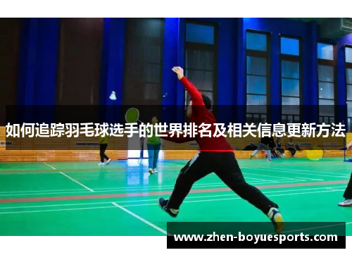如何追踪羽毛球选手的世界排名及相关信息更新方法 如何追踪羽毛球选手的世界排名及相关信息更新方法
