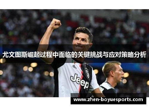 尤文图斯崛起过程中面临的关键挑战与应对策略分析