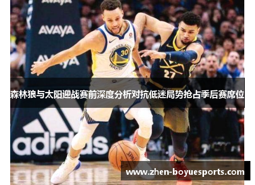 森林狼与太阳迎战赛前深度分析对抗低迷局势抢占季后赛席位
