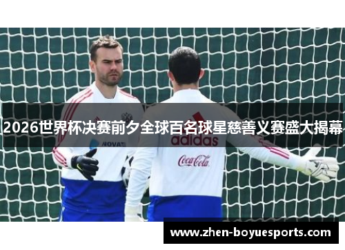 2026世界杯决赛前夕全球百名球星慈善义赛盛大揭幕 2026世界杯决赛前夕全球百名球星慈善义赛盛大揭幕