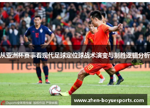 从亚洲杯赛事看现代足球定位球战术演变与制胜逻辑分析 从亚洲杯赛事看现代足球定位球战术演变与制胜逻辑分析