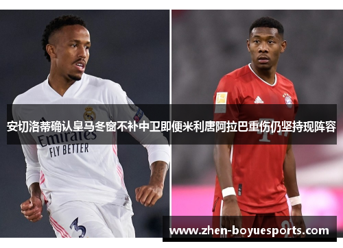 安切洛蒂确认皇马冬窗不补中卫即便米利唐阿拉巴重伤仍坚持现阵容