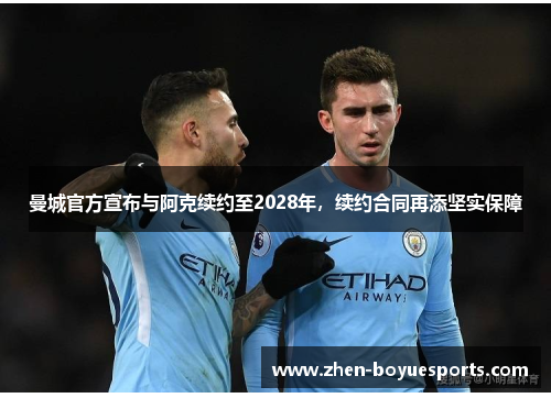 曼城官方宣布与阿克续约至2028年,续约合同再添坚实保障 曼城官方宣布与阿克续约至2028年,续约合同再添坚实保障
