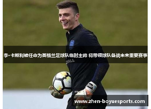 李·卡斯利被任命为英格兰足球队临时主帅 将带领球队备战未来重要赛事 李·卡斯利被任命为英格兰足球队临时主帅 将带领球队备战未来重要赛事