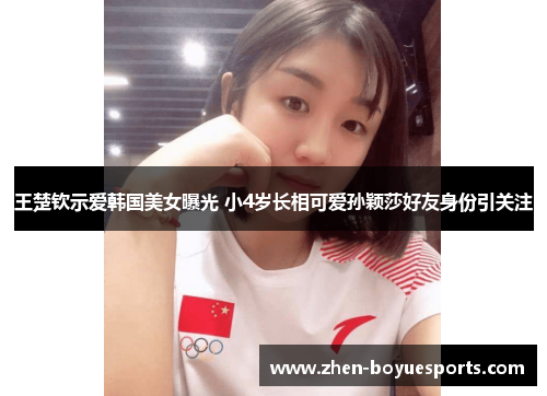 王楚钦示爱韩国美女曝光 小4岁长相可爱孙颖莎好友身份引关注