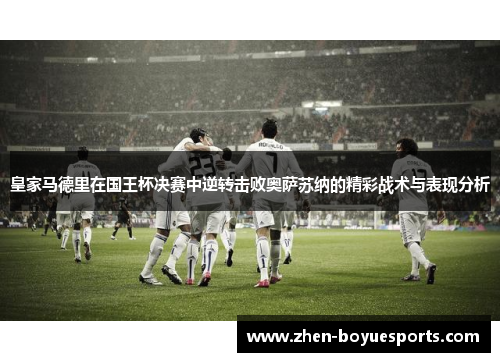 皇家马德里在国王杯决赛中逆转击败奥萨苏纳的精彩战术与表现分析