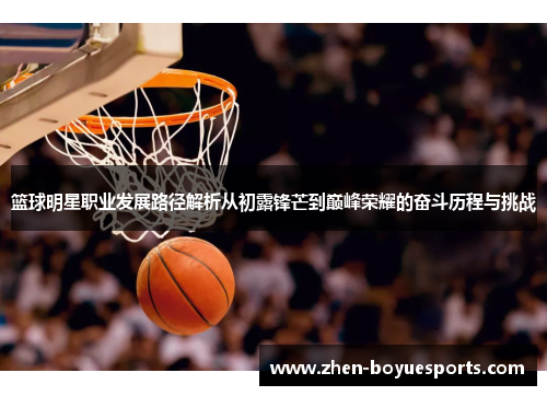 篮球明星职业发展路径解析从初露锋芒到巅峰荣耀的奋斗历程与挑战