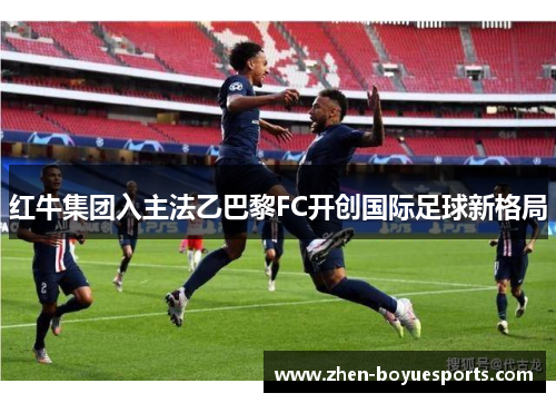 红牛集团入主法乙巴黎FC开创国际足球新格局